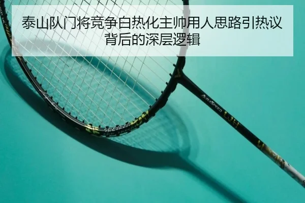 泰山队门将竞争白热化主帅用人思路引热议背后的深层逻辑