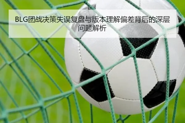 BLG团战决策失误复盘与版本理解偏差背后的深层问题解析