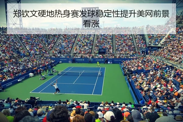 郑钦文硬地热身赛发球稳定性提升美网前景看涨