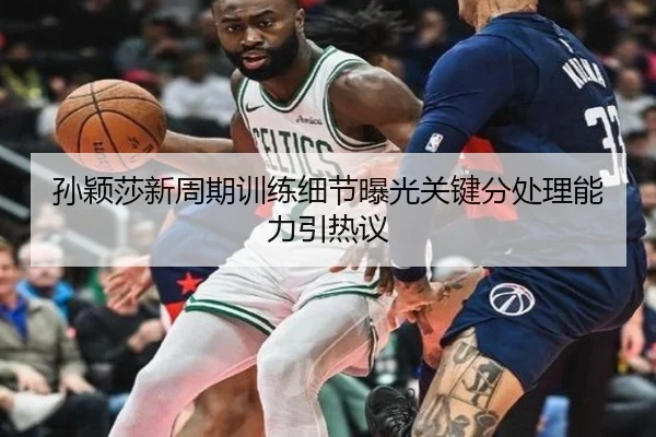 孙颖莎新周期训练细节曝光关键分处理能力引热议