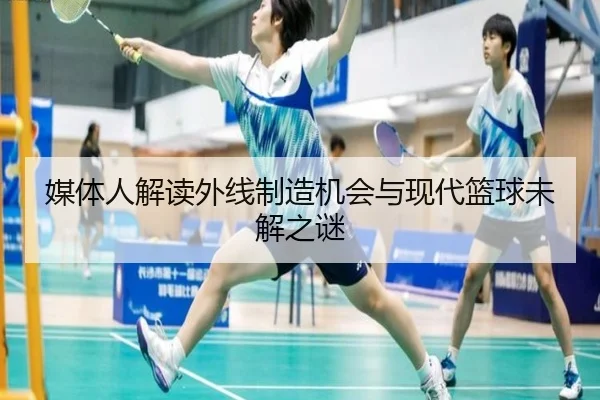 媒体人解读外线制造机会与现代篮球未解之谜